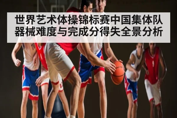 世界艺术体操锦标赛中国集体队器械难度与完成分得失全景分析（HTH）