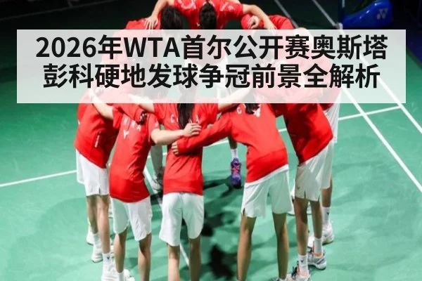 2026年WTA首尔公开赛奥斯塔彭科硬地发球争冠前景全解析（HTH）