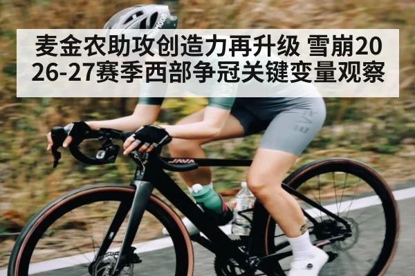 麦金农助攻创造力再升级 雪崩2026-27赛季西部争冠关键变量观察（HTH）